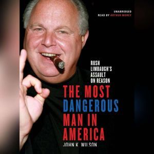 The Most Dangerous Man in America: Rush Limbaughs Assault on Reason