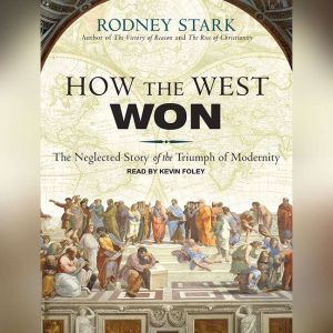 How the West Won: The Neglected Story of the Triumph of Modernity, Rodney Stark