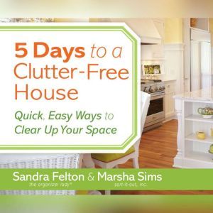 5 Days to a Clutter-Free House: Quick, Easy Ways to Clear Up Your Space, Sandra Felton