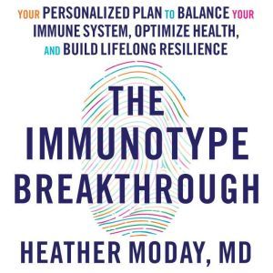 The Immunotype Breakthrough: Your Personalized Plan to Balance Your Immune System, Optimize Health, and Build Lifelong Resilience, Heather Moday