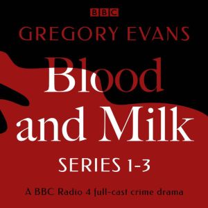 Blood and Milk: A BBC Radio Full-Cast Crime Drama: Series 1-3