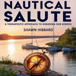 Nautical Salute : A Therapeutic Approach To Honoring Our Heroes: The Healing Power of Water