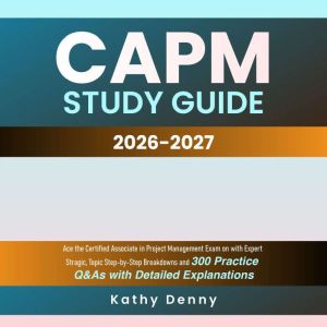 CAPM Study Guide: Ace the Certified Associate in Project Management Exam on with Expert Stragic, Topic Step-by-Step Breakdowns