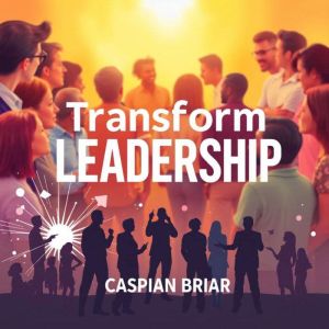 Transform Leadership: Secrets for Inspiring Change with Heart: "Unlock transformational leadership secrets! Dive into powerful