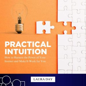 Practical Intuition: How to Harness the Power of Your Instinct and Make It Work for You