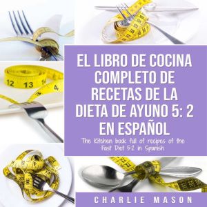 El Libro De Cocina Completo De Recetas De La Dieta De Ayuno 5: 2 En Espanol/ The Kitchen Book Full Of Recipes Of The Fast Diet