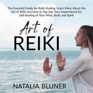 The Art of Reiki The Essential Guide..., Natalia Bluner