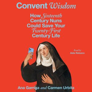 Convent Wisdom: How Sixteenth-Century Nuns Could Save Your Twenty-First-Century Life