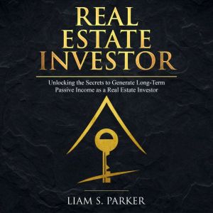 Real Estate Investor: Unlocking the Secrets to Generate Long-Term Passive Income as a Real Estate Investor