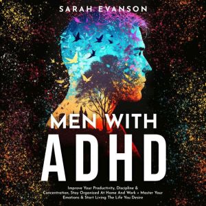 Men With ADHD: Improve Your Productivity, Discipline & Concentration, Stay Organized At Home And Work  Master Your Emotions &