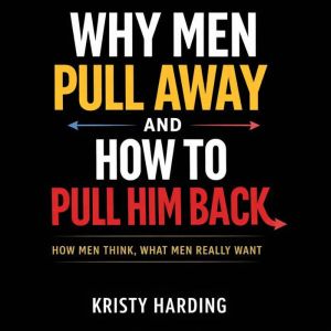 Why Men Pull Away and How to Pull Him..., Kristy Harding