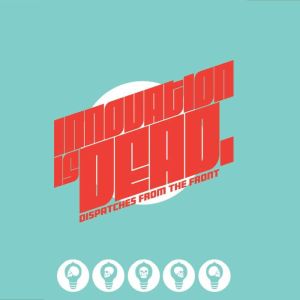 Innovation is Dead: dispatches from the front