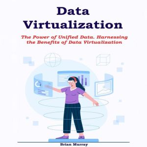 Data Virtualization: The Power of Unified Data. Harnessing the Benefits of Data Virtualization