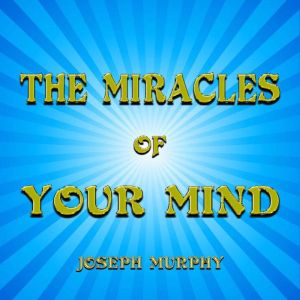 The Miracles of Your Mind, Joseph Murphy