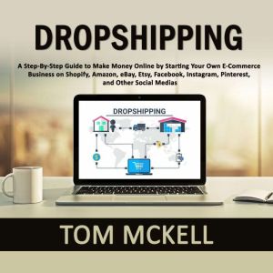 Dropshipping: A Step-By-Step Guide to Make Money Online by Starting Your Own E-Commerce Business on Shopify, Amazon, eBay, Ets