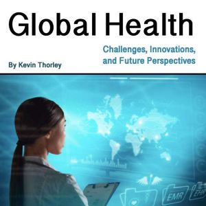 Global Health: Challenges, Innovations, and Future Perspectives