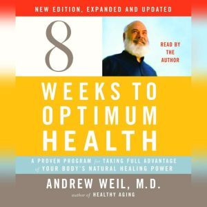 Eight Weeks to Optimum Health, New Edition, Updated and Expanded: A Proven Program for Taking Full Advantage of Your Body's Natural Healing Power, Andrew Weil, M.D.