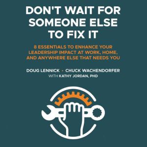 Don't Wait For Someone Else to Fix It: 8 Essentials to Enhance Your Leadership Impact at Work, Home, and Anywhere Else That Ne