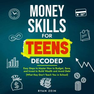 MONEY SKILLS FOR TEENS DECODED: EASY STEPS TO MASTER HOW TO BUDGET, SAVE, AND INVEST TO BUILD WEALTH AND AVOID DEBT (WHAT THEY