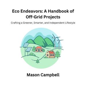 Eco Endeavors A Handbook of OffGrid..., Mason Campbell