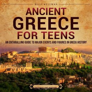 Ancient Greece for Teens: An Enthralling Guide to Major Events and Figures in Greek History