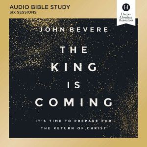 The King Is Coming Bible Study: Audio: It's Time to Prepare for the Return of Christ