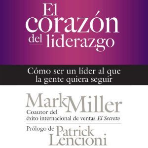 El corazon del liderazgo Como ser un..., Mark Miller