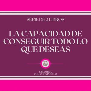 La Capacidad de Conseguir Todo lo que Deseas (Serie de 2 Libros)