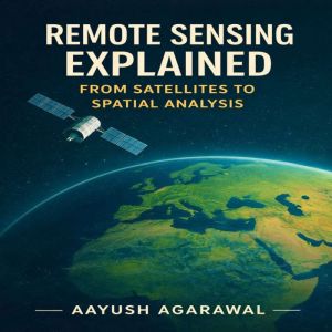 Remote Sensing Explained, Aayush Agarawal