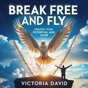 Break Free and Fly: Unlock Your Potential and Soar