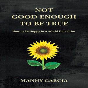 Not Good Enough to Be True: How to Be Happy in a World Full of Lies