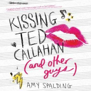 Kissing Ted Callahan (and Other Guys), Amy Spalding