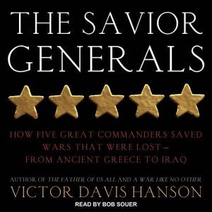 The Savior Generals: How Five Great Commanders Saved Wars That Were Lost - From Ancient Greece to Iraq, Victor Davis Hanson