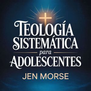 Teologia Sistematica para Adolescente..., Jen Morse