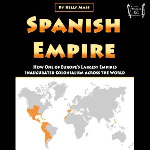 Spanish Empire: How One of Europes Largest Empires Inaugurated Colonialism across the World