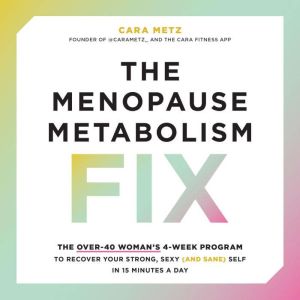 The Menopause Metabolism Fix: The Over-40 Womans 4-Week Program to Recover Your Strong, Sexy (and Sane) Self in 15 Minutes a D