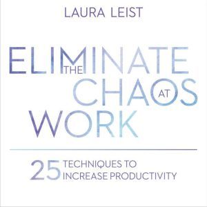 Eliminate the Chaos at Work, Laura Leist