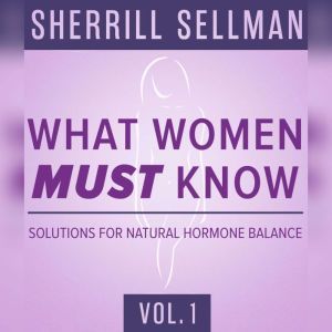 What Women MUST Know, Vol. 1, Sherrill Sellman, ND