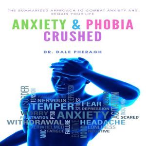 Anxiety  Phobia Crushed The Summari..., Dr. Dale Pheragh
