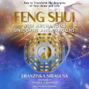 Feng Shui with Archangels, Unicorns, and Dragons: How to Transform the Energies of Your Home and Life
