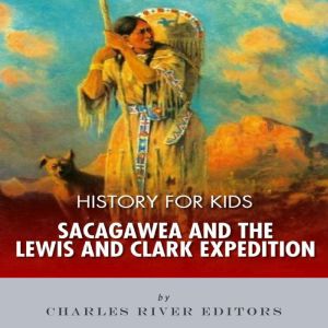 History for Kids Sacagawea and the L..., Charles River Editors