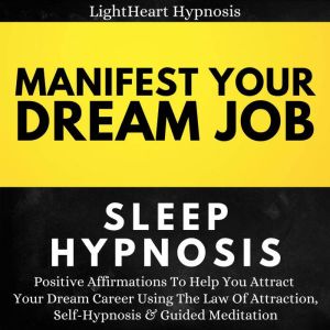 Manifest Your Dream Job Sleep Hypnosi..., LightHeart Hypnosis