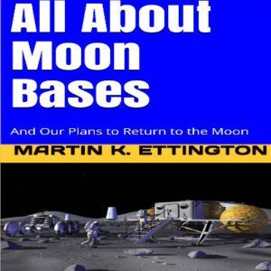 All About Moon Bases-And Our Plans to Return to the Moon, Martin K. Ettington