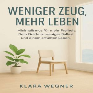 Weniger Zeug, mehr Leben: Minimalismus fr mehr Freiheit. Dein Guide zu weniger Ballast und einem erfllten Leben.