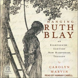 Hanging Ruth Blay: An Eighteenth-Century New Hampshire Tragedy