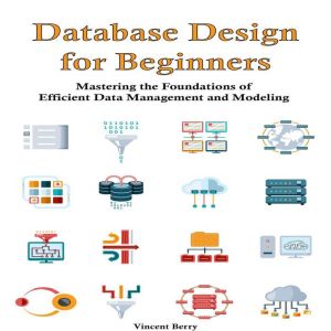 Database Design for Beginners: Mastering the Foundations of  Efficient Data Management and Modeling
