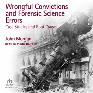 Wrongful Convictions and Forensic Science Errors: Case Studies and Root Causes
