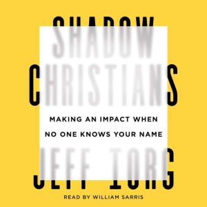 Shadow Christians: Making an Impact When No One Knows Your Name