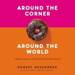 Around the Corner to Around the World: A Dozen Lessons I Learned Running Dunkin Donuts, Robert Rosenberg