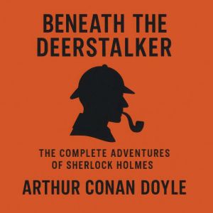 Beneath the Deerstalker The Complete..., Arthur Conan Doyle